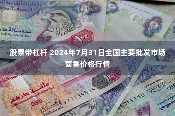 股票带杠杆 2024年7月31日全国主要批发市场茴香价格行情