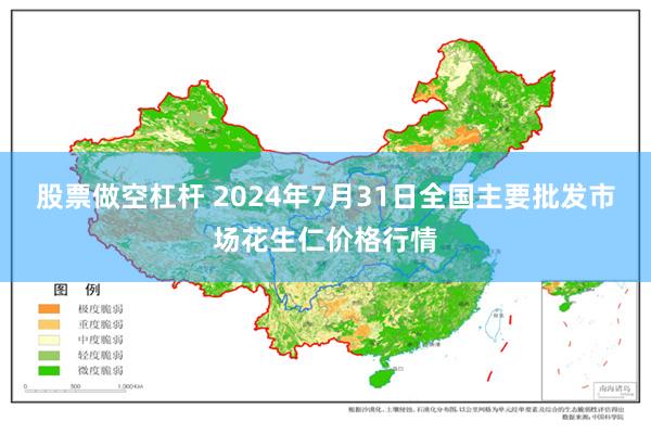 股票做空杠杆 2024年7月31日全国主要批发市场花生仁价格行情