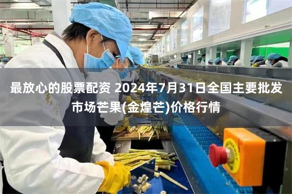 最放心的股票配资 2024年7月31日全国主要批发市场芒果(金煌芒)价格行情