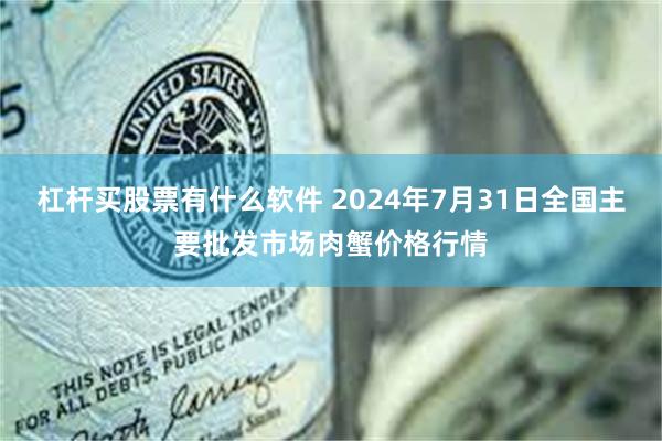 杠杆买股票有什么软件 2024年7月31日全国主要批发市场肉蟹价格行情