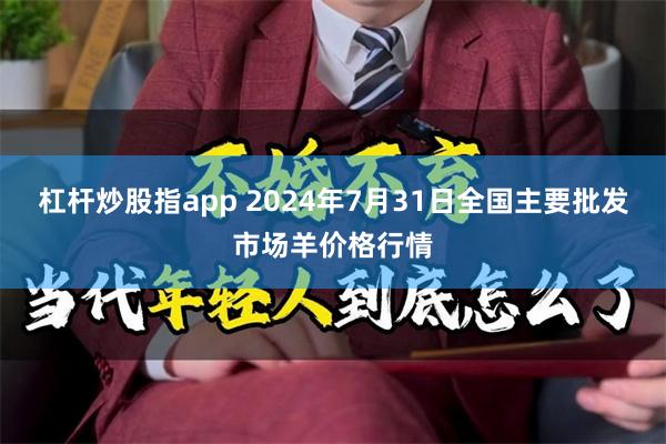 杠杆炒股指app 2024年7月31日全国主要批发市场羊价格行情