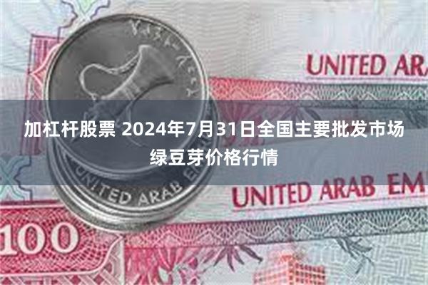 加杠杆股票 2024年7月31日全国主要批发市场绿豆芽价格行情