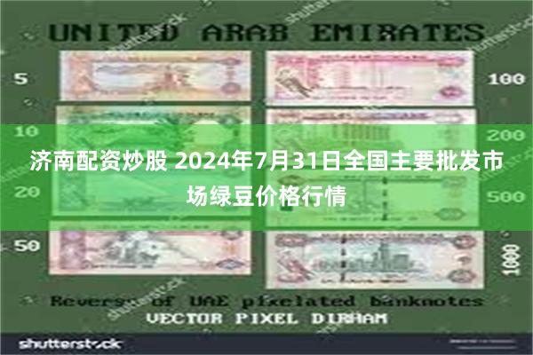 济南配资炒股 2024年7月31日全国主要批发市场绿豆价格行情