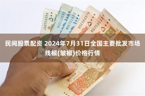 民间股票配资 2024年7月31日全国主要批发市场线椒(皱椒)价格行情