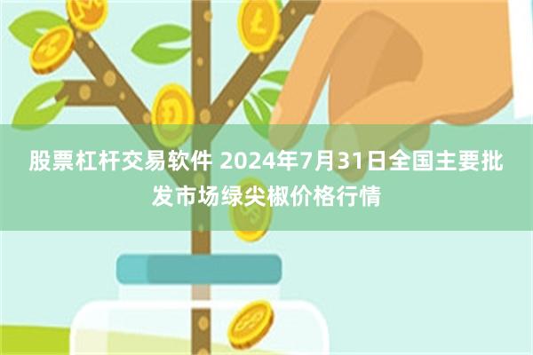 股票杠杆交易软件 2024年7月31日全国主要批发市场绿尖椒价格行情