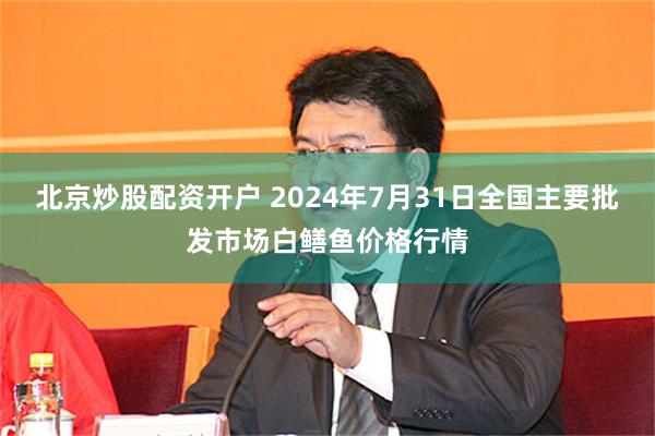 北京炒股配资开户 2024年7月31日全国主要批发市场白鳝鱼价格行情