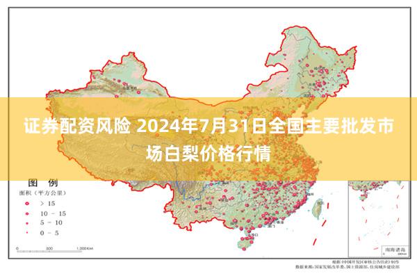 证券配资风险 2024年7月31日全国主要批发市场白梨价格行情