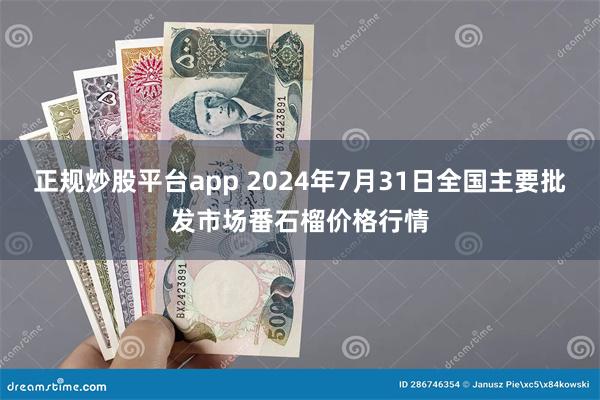 正规炒股平台app 2024年7月31日全国主要批发市场番石榴价格行情