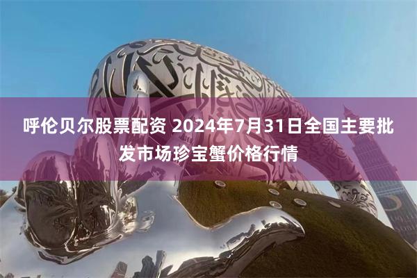 呼伦贝尔股票配资 2024年7月31日全国主要批发市场珍宝蟹价格行情