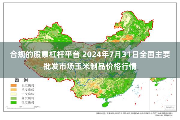 合规的股票杠杆平台 2024年7月31日全国主要批发市场玉米制品价格行情