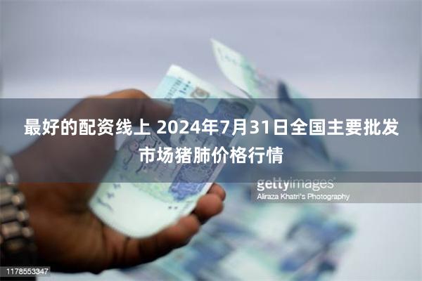 最好的配资线上 2024年7月31日全国主要批发市场猪肺价格行情