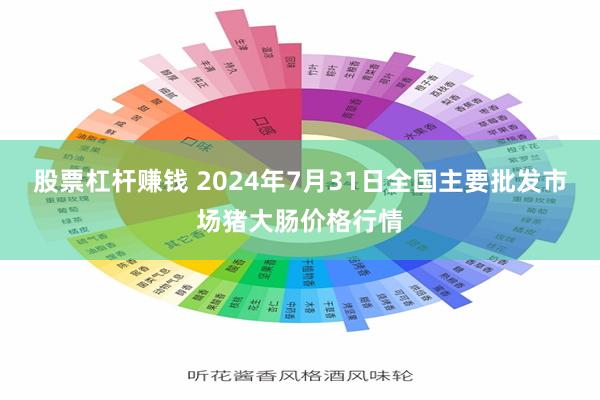 股票杠杆赚钱 2024年7月31日全国主要批发市场猪大肠价格行情