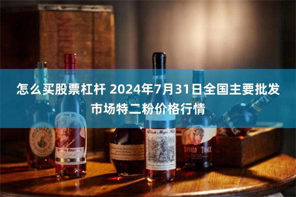 怎么买股票杠杆 2024年7月31日全国主要批发市场特二粉价格行情