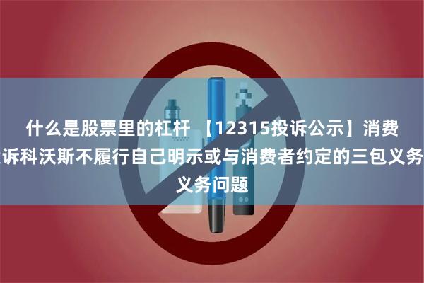 什么是股票里的杠杆 【12315投诉公示】消费者投诉科沃斯不履行自己明示或与消费者约定的三包义务问题