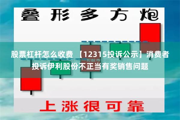 股票杠杆怎么收费 【12315投诉公示】消费者投诉伊利股份不正当有奖销售问题