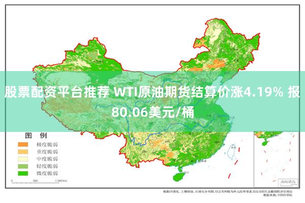 股票配资平台推荐 WTI原油期货结算价涨4.19% 报80.06美元/桶