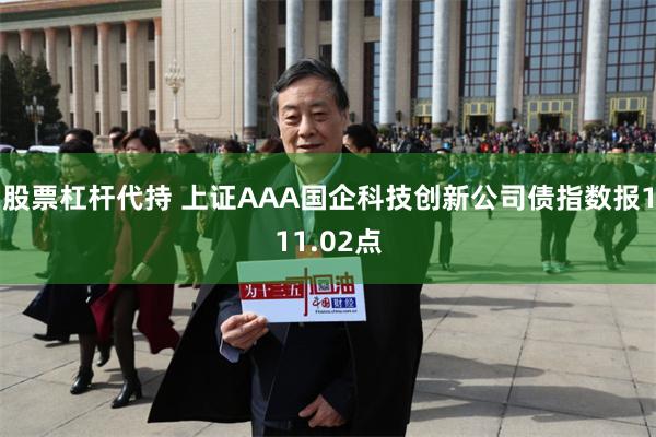 股票杠杆代持 上证AAA国企科技创新公司债指数报111.02点