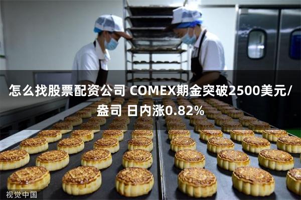 怎么找股票配资公司 COMEX期金突破2500美元/盎司 日内涨0.82%