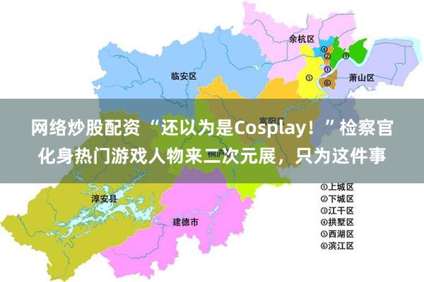 网络炒股配资 “还以为是Cosplay！”检察官化身热门游戏人物来二次元展，只为这件事