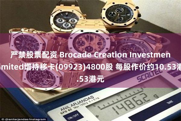 严禁股票配资 Brocade Creation Investment Limited增持移卡(09923)4800股 每股作价约10.53港元