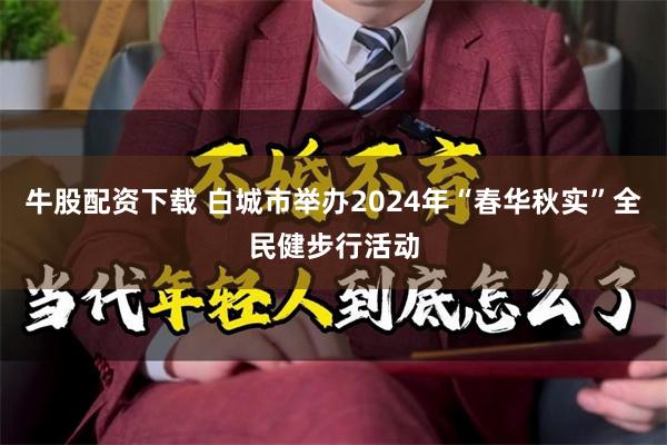 牛股配资下载 白城市举办2024年“春华秋实”全民健步行活动