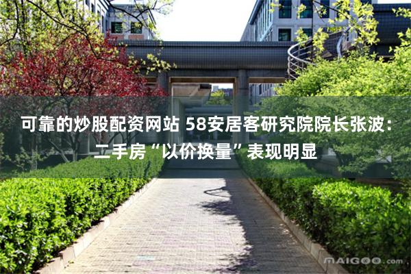 可靠的炒股配资网站 58安居客研究院院长张波：二手房“以价换量”表现明显