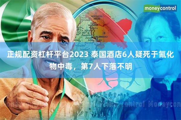 正规配资杠杆平台2023 泰国酒店6人疑死于氰化物中毒，第7人下落不明