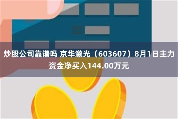 炒股公司靠谱吗 京华激光（603607）8月1日主力资金净买入144.00万元