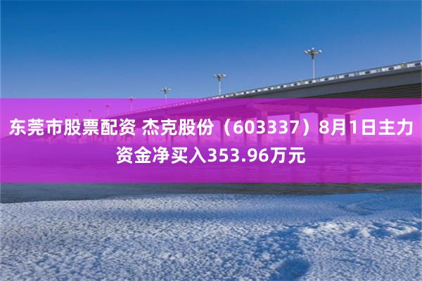 东莞市股票配资 杰克股份（603337）8月1日主力资金净买入353.96万元