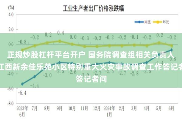 正规炒股杠杆平台开户 国务院调查组相关负责人就江西新余佳乐苑小区特别重大火灾事故调查工作答记者问