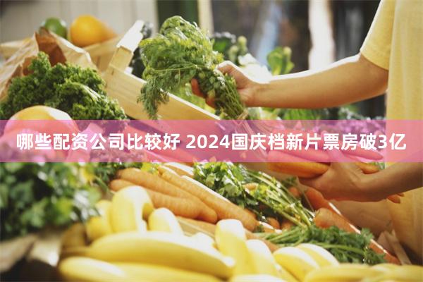 哪些配资公司比较好 2024国庆档新片票房破3亿