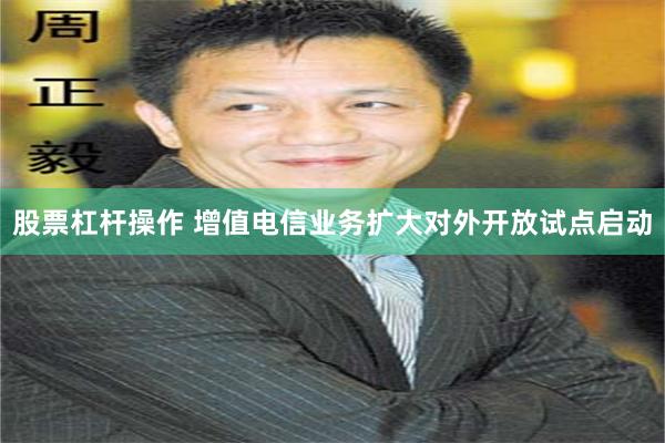 股票杠杆操作 增值电信业务扩大对外开放试点启动