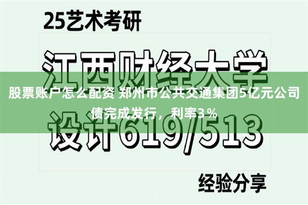 股票账户怎么配资 郑州市公共交通集团5亿元公司债完成发行，利率3％