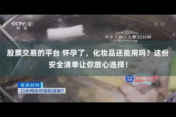 股票交易的平台 怀孕了，化妆品还能用吗？这份安全清单让你放心选择！