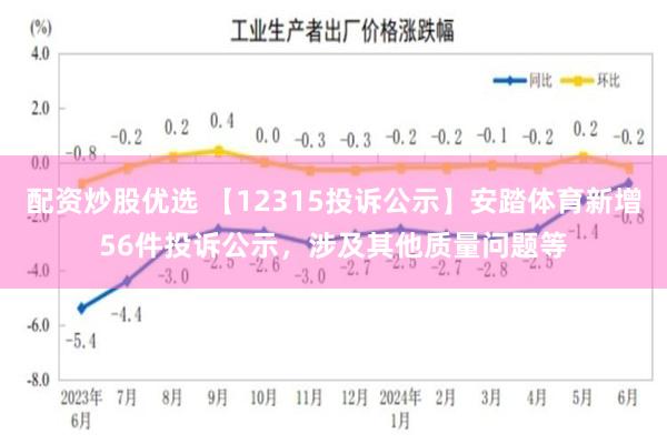 配资炒股优选 【12315投诉公示】安踏体育新增56件投诉公示，涉及其他质量问题等