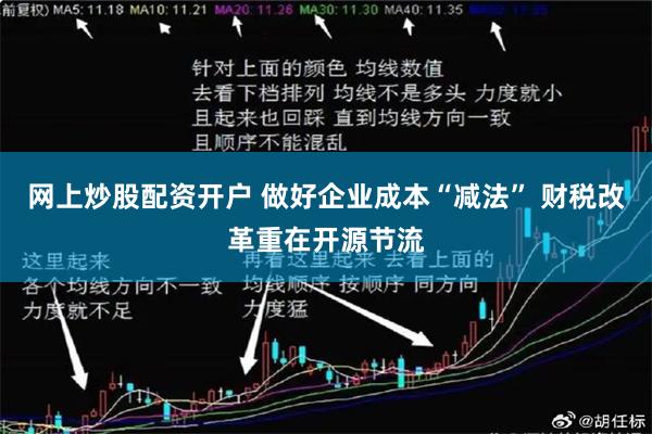 网上炒股配资开户 做好企业成本“减法” 财税改革重在开源节流