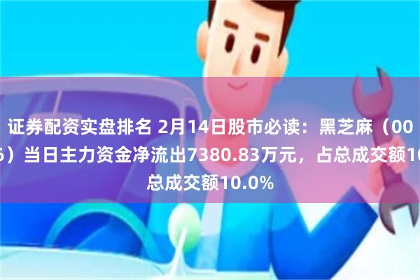 证券配资实盘排名 2月14日股市必读：黑芝麻（000716）当日主力资金净流出7380.83万元，占总成交额10.0%