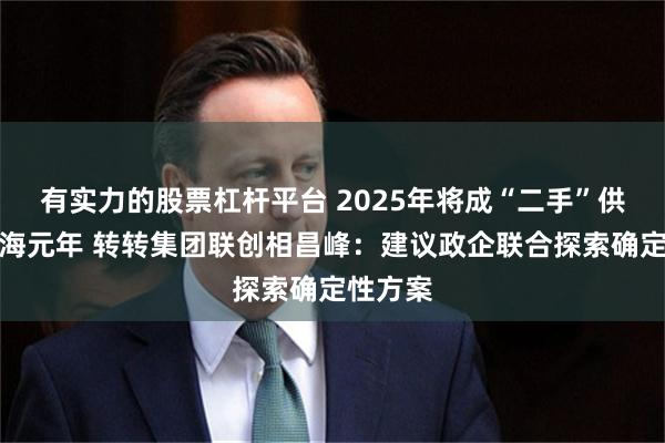 有实力的股票杠杆平台 2025年将成“二手”供应链出海元年 转转集团联创相昌峰：建议政企联合探索确定性方案