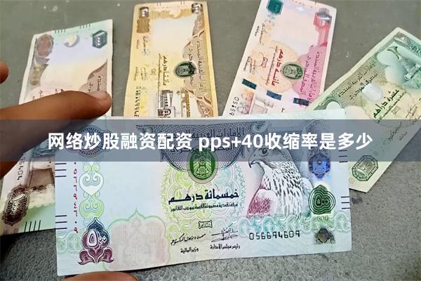 网络炒股融资配资 pps+40收缩率是多少